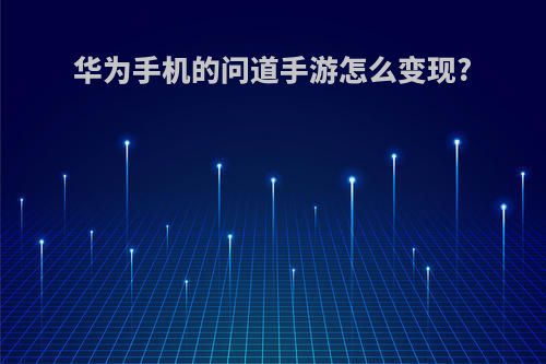 华为手机的问道手游怎么变现?