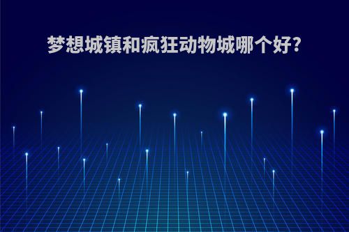 梦想城镇和疯狂动物城哪个好?