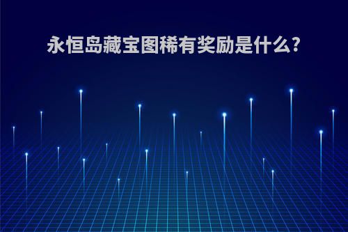 永恒岛藏宝图稀有奖励是什么?