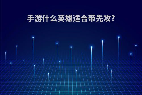 手游什么英雄适合带先攻?