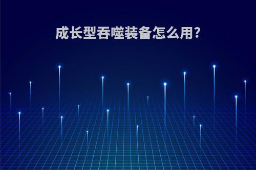 成长型吞噬装备怎么用?