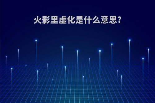 火影里虚化是什么意思?