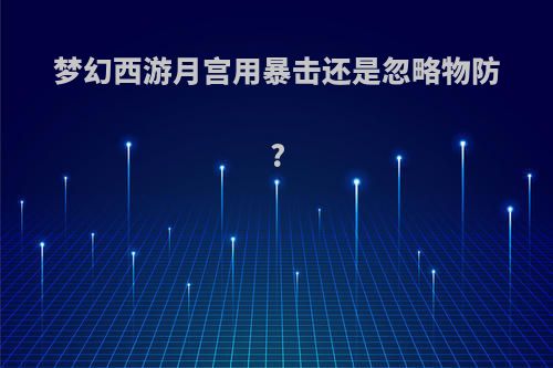 梦幻西游月宫用暴击还是忽略物防?