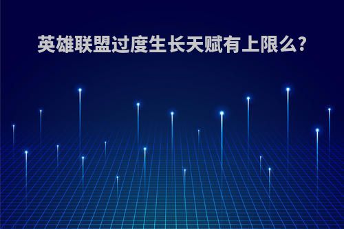 英雄联盟过度生长天赋有上限么?