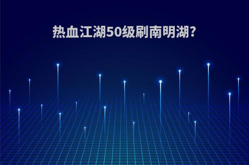 热血江湖50级刷南明湖?