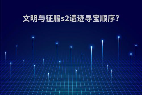 文明与征服s2遗迹寻宝顺序?