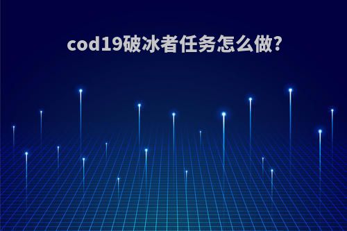 cod19破冰者任务怎么做?