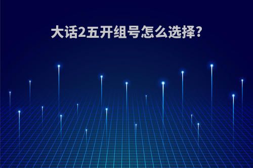 大话2五开组号怎么选择?