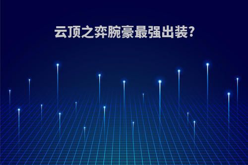 云顶之弈腕豪最强出装?