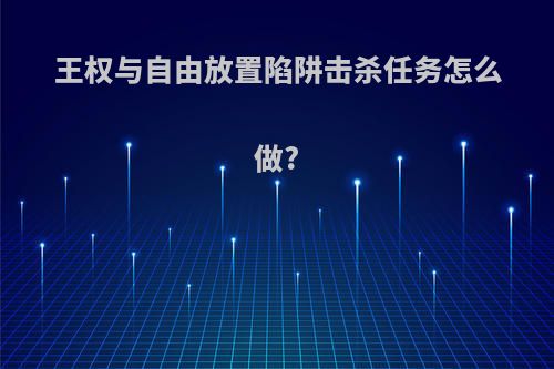 王权与自由放置陷阱击杀任务怎么做?