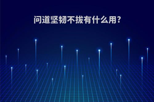 问道坚韧不拔有什么用?