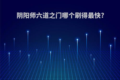 阴阳师六道之门哪个刷得最快?