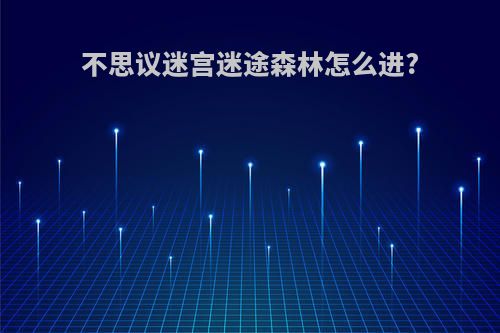 不思议迷宫迷途森林怎么进?