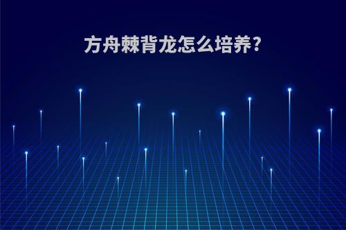 方舟棘背龙怎么培养?