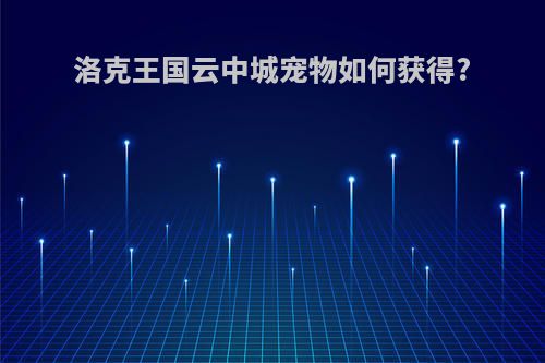 洛克王国云中城宠物如何获得?