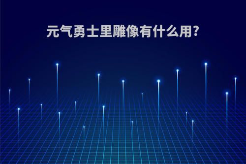 元气勇士里雕像有什么用?