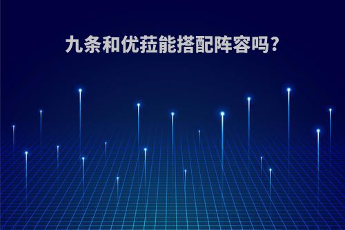 九条和优菈能搭配阵容吗?