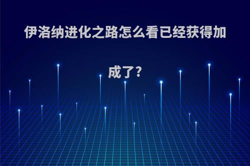 伊洛纳进化之路怎么看已经获得加成了?