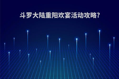 斗罗大陆重阳欢宴活动攻略?