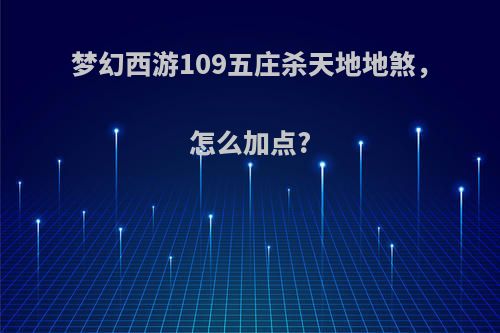 梦幻西游109五庄杀天地地煞，怎么加点?