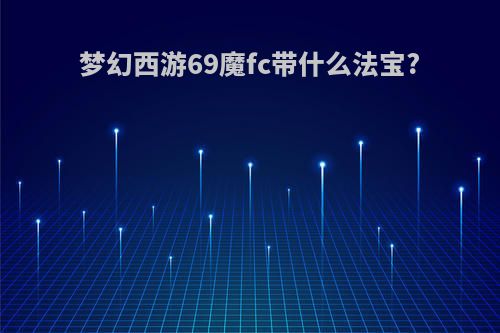 梦幻西游69魔fc带什么法宝?
