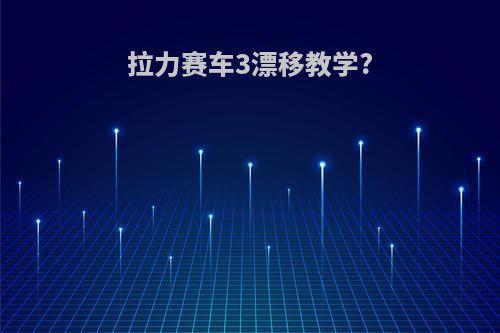 拉力赛车3漂移教学?