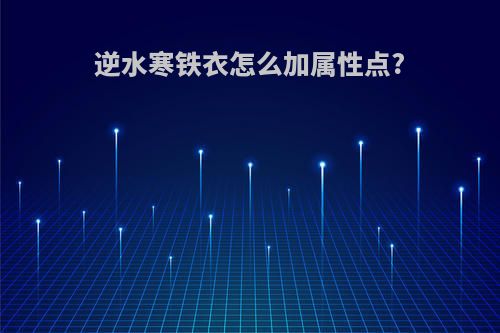 逆水寒铁衣怎么加属性点?