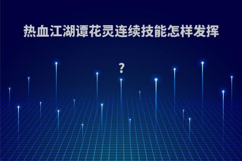 热血江湖谭花灵连续技能怎样发挥?