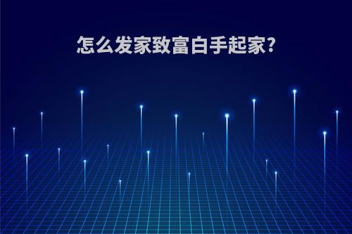 怎么发家致富白手起家?