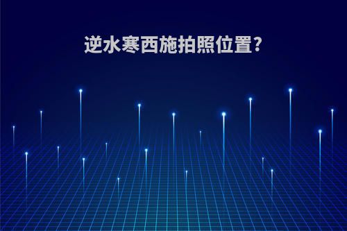 逆水寒西施拍照位置?