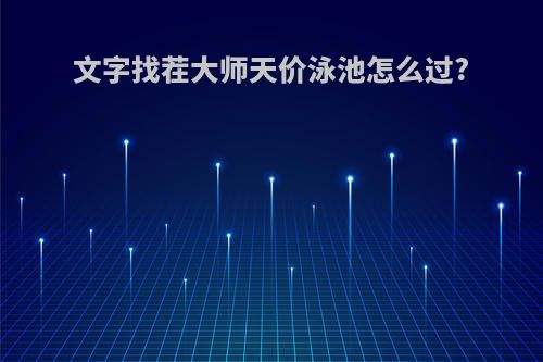 文字找茬大师天价泳池怎么过?