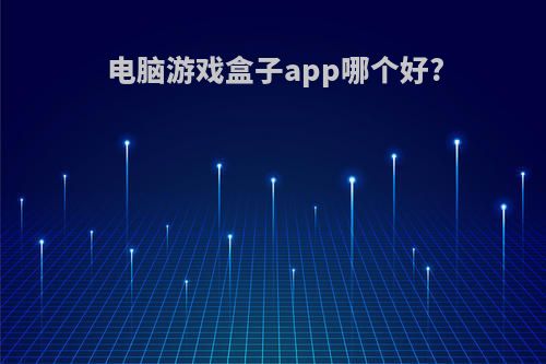 电脑游戏盒子app哪个好?