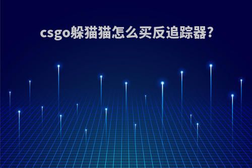 csgo躲猫猫怎么买反追踪器?