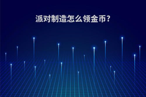 派对制造怎么领金币?