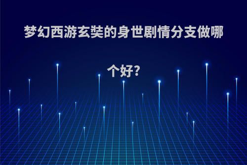 梦幻西游玄奘的身世剧情分支做哪个好?