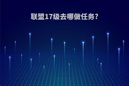 联盟17级去哪做任务?