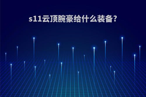 s11云顶腕豪给什么装备?