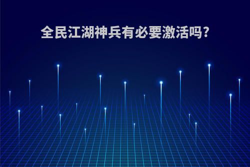 全民江湖神兵有必要激活吗?