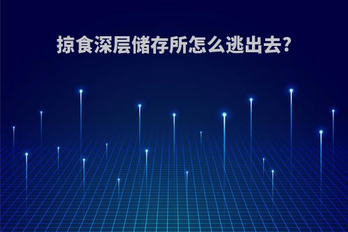 掠食深层储存所怎么逃出去?