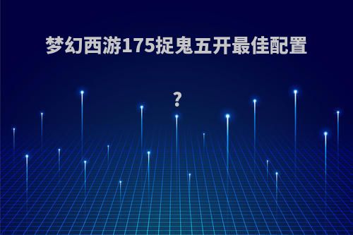 梦幻西游175捉鬼五开最佳配置?