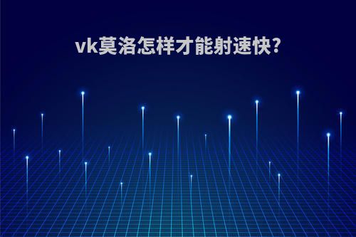 vk莫洛怎样才能射速快?