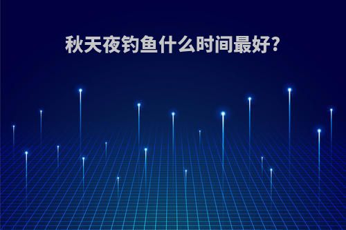 秋天夜钓鱼什么时间最好?