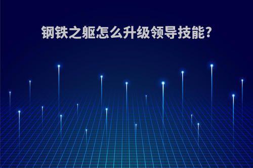 钢铁之躯怎么升级领导技能?