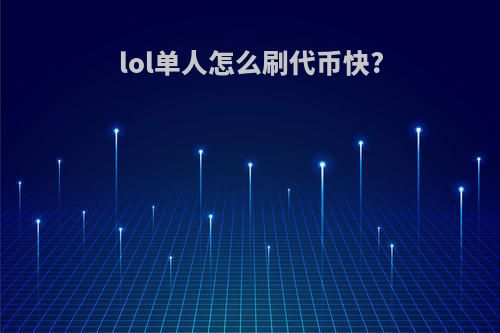 lol单人怎么刷代币快?
