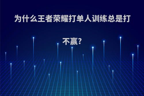 为什么王者荣耀打单人训练总是打不赢?