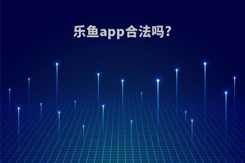乐鱼app合法吗?