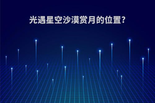 光遇星空沙漠赏月的位置?