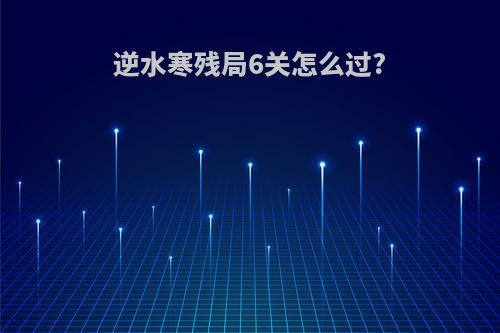逆水寒残局6关怎么过?