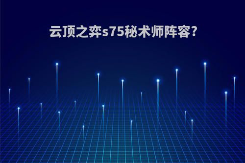 云顶之弈s75秘术师阵容?