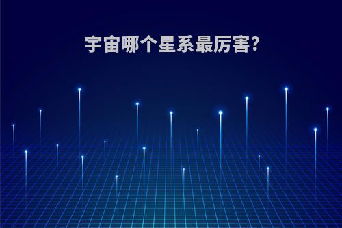 宇宙哪个星系最厉害?